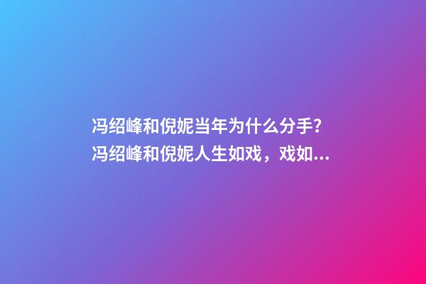 冯绍峰和倪妮当年为什么分手？ 冯绍峰和倪妮人生如戏，戏如人生，一切仿佛命中注定-第1张-观点-玄机派